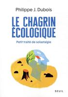 Couverture du livre « Le chagrin écologique ; petit traité de solastalgie » de Philippe J. Dubois aux éditions Seuil