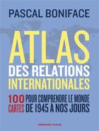 Couverture du livre « Atlas des relations internationales : 100 cartes pour comprendre le monde de 1945 à nos jours (3e édition) » de Pascal Boniface aux éditions Armand Colin