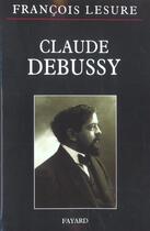 Couverture du livre « Claude debussy » de François Lesure aux éditions Fayard