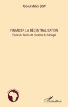 Couverture du livre « Financer la décentralisation ; étude du fonds de dotation du Sénégal » de Abdoul Mallick Sow aux éditions Editions L'harmattan