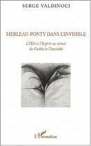 Couverture du livre « Merleau-Ponty Dans L'Invisible ; L'Oeil Et L'Esprit Au Miroir Du Visible Et L'Invisible » de Serge Valdinoci aux éditions L'harmattan