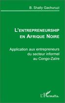 Couverture du livre « L'entrepreneurship en Afrique Noire ; application aux entrepreneurs du secteur informel au Congo-Zaïre » de B. Shally Gachuruzi aux éditions Editions L'harmattan