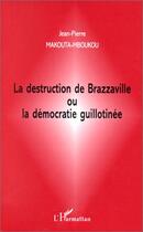 Couverture du livre « La destruction de Brazzaville ou la démocratie guillotinée » de Jean-Pierre Makouta-Mboukou aux éditions Editions L'harmattan