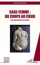 Couverture du livre « Sage-femme : du corps au coeur ; pour que demeure l'essentiel » de Christine Fenaux aux éditions Editions L'harmattan