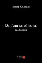 Couverture du livre « De l'art de détruire ; de arte delendi » de Bernard-A. Chevalier aux éditions Editions Du Net