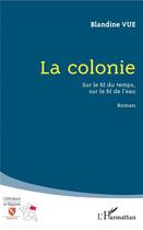 Couverture du livre « La colonie ; sur le fil du temps sur le fil de l'eau » de Blandine Vue aux éditions L'harmattan
