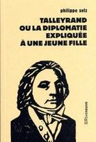 Couverture du livre « Talleyrand ou la diplomatie expliquée à une jeune fille » de Philippe Selz aux éditions Riveneuve