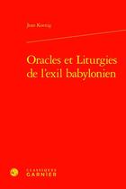 Couverture du livre « Oracles et Liturgies de l'exil babylonien » de Jean Koenig aux éditions Classiques Garnier