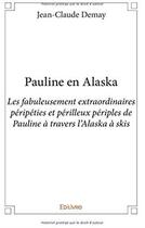 Couverture du livre « Pauline en Alaska ; les fabuleusement extraordinaires péripéties et périlleux périples de Pauline à travers l'Alaska à skis » de Jean-Claude Demay aux éditions Edilivre