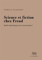 Couverture du livre « Science et fiction chez Freud : quelle épistemologie pour la psychanalyse ? » de Isabelle Alfandary aux éditions Ithaque