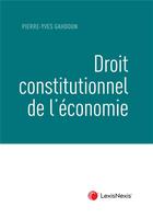 Couverture du livre « Droit constitutionnel de l'économie » de Pierre-Yves Gahdoun aux éditions Lexisnexis