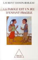 Couverture du livre « La parole est un jeu d'enfant fragile » de Laurent Danon-Boileau aux éditions Odile Jacob