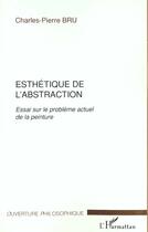 Couverture du livre « Esthetique de l'abstraction - essai sur le probleme actuel de la peinture » de Charles-Pierre Bru aux éditions L'harmattan