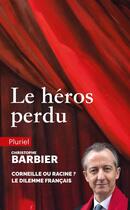 Couverture du livre « Le héros perdu : Corneille ou Racine ? Le dilemme français » de Christophe Barbier aux éditions Pluriel
