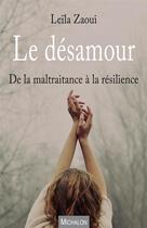 Couverture du livre « Le désamour ; de la maltraitance à la résilience » de Leila Zaoui aux éditions Michalon