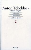 Couverture du livre « Théâtre complet t.2 ; la mouette, oncle Vania, les trois soeurs » de Anton Tchekhov aux éditions L'arche