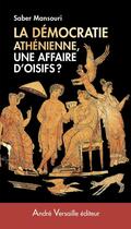 Couverture du livre « La démocratie athénienne, une affaire d'oisifs ? » de Saber Mansouri aux éditions Andre Versaille