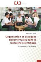 Couverture du livre « Organisation et pratiques documentaires dans la recherche scientifique - une experience au senegal » de Ndiaye Pape Cheikh aux éditions Editions Universitaires Europeennes