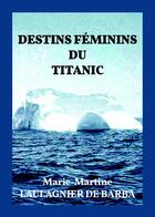 Couverture du livre « Destins féminins du Titanic » de Marie-Martine Laulagnier De Barba aux éditions Bookelis