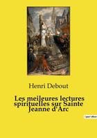 Couverture du livre « Les meileures lectures spirituelles sur Sainte Jeanne d'Arc : Anthologie des prières et dévotions inspirées par Jeanne d'Arc » de Henri Debout aux éditions Culturea