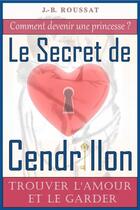 Couverture du livre « Le secret de Cendrillon ; trouver l'amour et le garder » de J.-B. Roussat aux éditions Seconde Vie