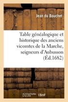 Couverture du livre « Table genealogique et historique des anciens vicomtes de la marche, seigneurs d'aubusson et ensuite » de Du Bouchet Jean aux éditions Hachette Bnf