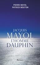 Couverture du livre « Jacques Mayol, l'homme dauphin » de Patrick Mouton et Pierre Mayol aux éditions Arthaud