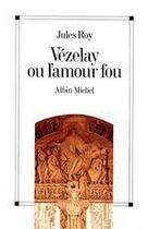 Couverture du livre « Vézelay ou l'amour fou » de Jules Roy aux éditions Albin Michel