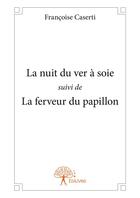 Couverture du livre « La nuit du ver à soie ; la ferveur du papillon » de Francoise Caserti aux éditions Editions Edilivre