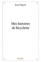 Couverture du livre « Mes histoires de bicyclette » de Jean Dignat aux éditions Edilivre