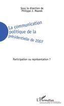 Couverture du livre « La communication politique de la présidentielle de 2007 ; participation ou représentation ? » de Philippe J. Maarek aux éditions Editions L'harmattan