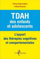 Couverture du livre « TDAH des enfants et adolescents ; l'apport des thérapies cognitives et comportementales » de Fanny Ayanouglou et Celine Alcaraz aux éditions Tom Pousse