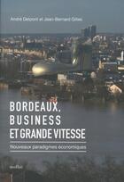 Couverture du livre « Bordeaux, business et grande vitesse ; nouveaux paradigmes économiques » de Andre Delpont et Jean-Bernard Gilles aux éditions Mollat