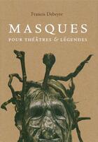 Couverture du livre « Masques pour théâtres et légendes » de Francis Debeyre aux éditions Invenit