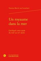 Couverture du livre « Un royaume dans la mer : L'archipel corso-sarde du XIIIe au XVe siècle » de Vannina Marchi Van Cauwelaert aux éditions Classiques Garnier