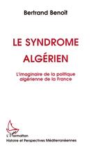 Couverture du livre « Le syndrome algérien ; l'imaginaire de la politique algérienne de la France » de Bertrand Benoit aux éditions L'harmattan