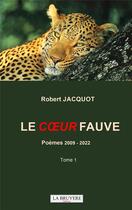 Couverture du livre « Le coeur fauve : poèmes 2009 - 2022 (t.1) » de Robert Jacquot aux éditions La Bruyere