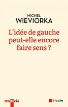 Couverture du livre « L'idee de gauche peut-elle encore faire sens ? » de Michel Wieviorka aux éditions Editions De L'aube