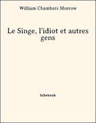 Couverture du livre « Le Singe, l'idiot et autres gens » de William Chambers Morrow aux éditions Bibebook