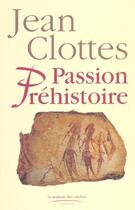 Couverture du livre « Passion Prehistoire » de Jean Clottes aux éditions Maison Des Roches