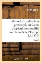 Couverture du livre « Manuel du cultivateur provençal, ou Cours d'agriculture simplifié. T1 : pour le midi de l'Europe et le nord de l'Afrique » de Laure Henri aux éditions Hachette Bnf