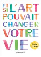 Couverture du livre « Et si l'art pouvait changer votre vie » de Susie Hodge aux éditions Flammarion