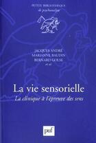 Couverture du livre « La vie sensorielle ; la clinique à l'épreuve des sens » de Bernard Golse et Marianne Baudin et Jacques Andre aux éditions Puf