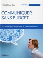 Couverture du livre « Communiquer sans budget ; 101 astuces pour les TPE-PME et auto-entrepreneurs (2e édition) » de Michal Benedick aux éditions Eyrolles