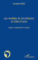 Couverture du livre « Modèles de microfinance en Côte d'Ivoire ; origine, organisation et impact » de Constant Soko aux éditions Editions L'harmattan