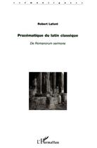 Couverture du livre « Praxématique du latin classique ; de romanorum sermone » de Robert Lafont aux éditions Editions L'harmattan