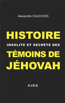 Couverture du livre « Histoire insolite et secrète des Témoins de Jéhovah » de Cauchois Alexandre aux éditions Books On Demand