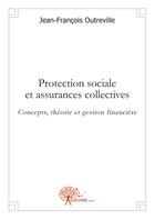 Couverture du livre « Protection sociale et assurances collectives - concepts, theorie et gestion financiere » de Outreville J-F. aux éditions Edilivre
