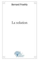 Couverture du livre « La solution » de Bernard Froehly aux éditions Edilivre