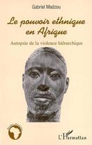 Couverture du livre « Le pouvoir ethnique en afrique - autopsie de la violence hierarchique » de Gabriel Madzou aux éditions Editions L'harmattan